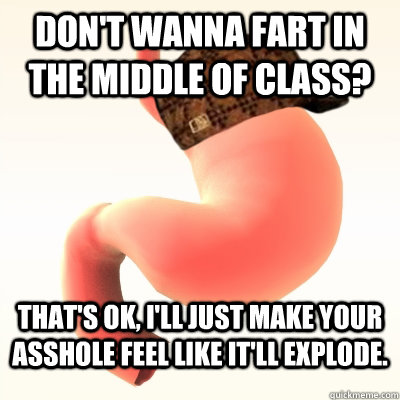 Don't wanna fart in the middle of class? That's ok, I'll just make your asshole feel like it'll explode. - Don't wanna fart in the middle of class? That's ok, I'll just make your asshole feel like it'll explode.  Misc