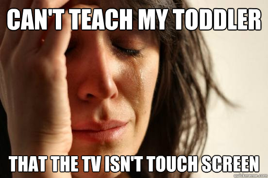Can't teach my toddler  that the tv isn't touch screen  First World Problems