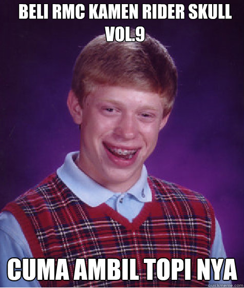 Beli rmc kamen rider skull vol.9 cuma ambil topi nya  Bad Luck Brian