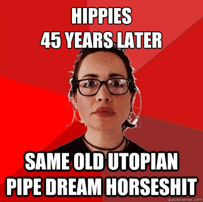 hippies
45 years later same old utopian pipe dream horseshit   Liberal Douche Garofalo