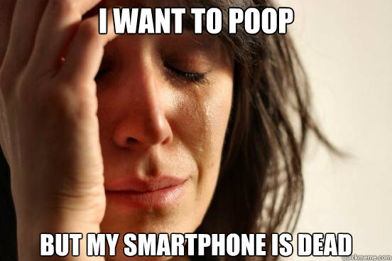 I want to poop But my smartphone is dead  First World Problems