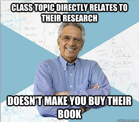 Class topic directly relates to their research doesn't make you buy their book  Good guy professor
