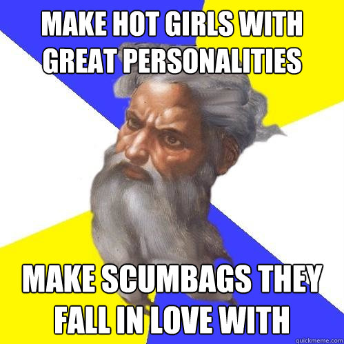 make hot girls with great personalities make scumbags they fall in love with  Advice God