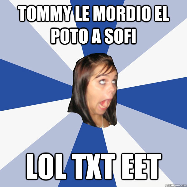 TOMMY LE MORDIO EL POTO A SOFI lol txt eet  Annoying Facebook Girl