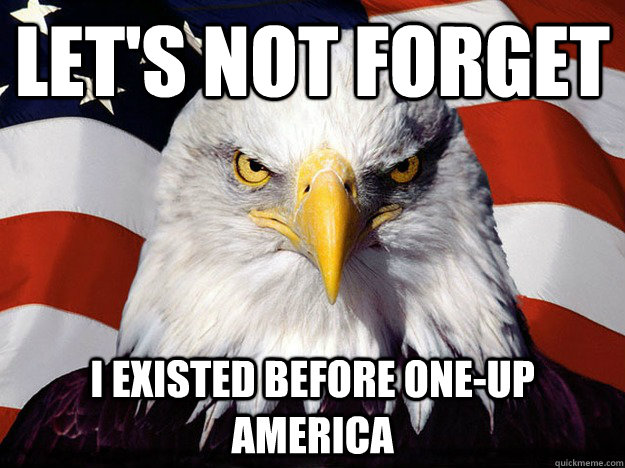 Let's not forget I existed before One-Up America  Evil American Eagle