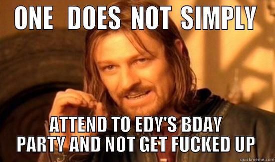 ONE   DOES  NOT  SIMPLY ATTEND TO EDY'S BDAY PARTY AND NOT GET FUCKED UP Boromir