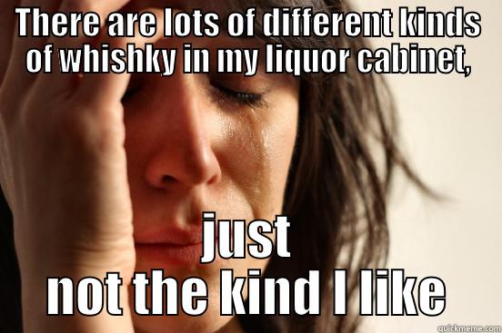 THERE ARE LOTS OF DIFFERENT KINDS OF WHISHKY IN MY LIQUOR CABINET, JUST NOT THE KIND I LIKE First World Problems