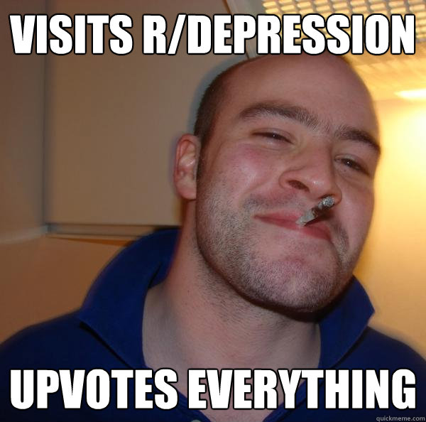 Visits r/depression Upvotes everything - Visits r/depression Upvotes everything  Misc