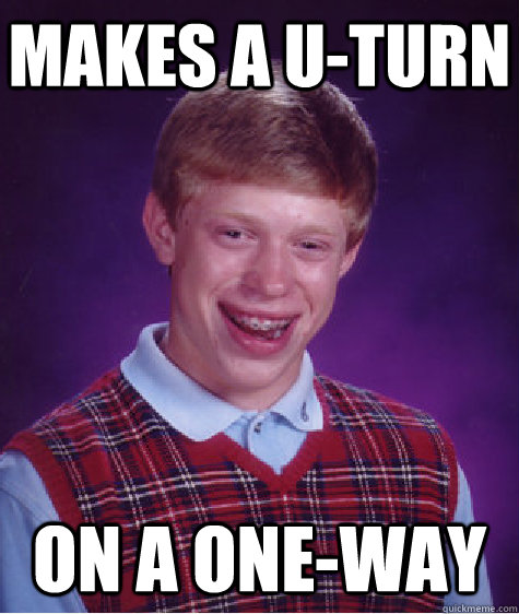 makes a u-turn on a one-way  Bad Luck Brian