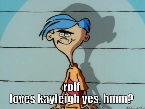  ROLF LOVES KAYLEIGH YES, HMM? Misc