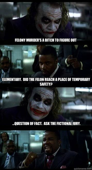felony murder's a bitch to figure out elementary.  Did the felon reach a place of temporary safety? ...question of fact.  Ask the fictional jury.  Joker with Black guy