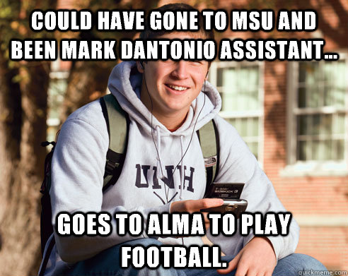 Could have gone to MSU and been Mark Dantonio assistant... Goes to Alma to play football.   College Freshman