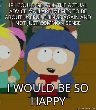 if I could get all the actual advice mallard memes to be about useful things again and not just common sense I would be so happy  Craig - I would be so happy