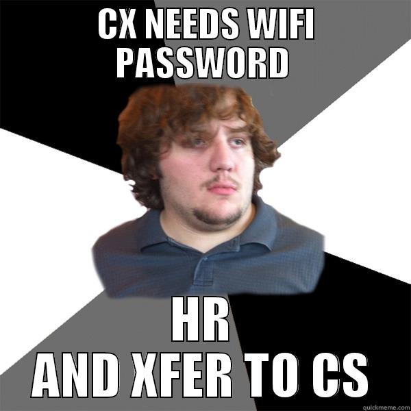  CX NEEDS WIFI PASSWORD HR AND XFER TO CS Family Tech Support Guy