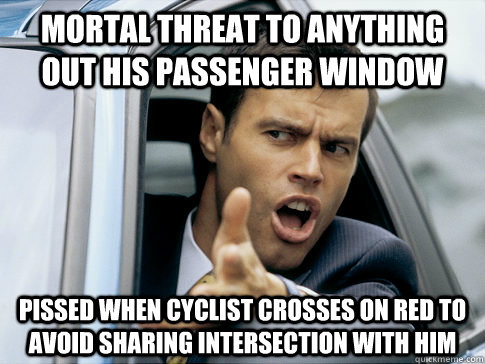 Mortal threat to anything out his passenger window Pissed when cyclist crosses on red to avoid sharing intersection with him  Asshole driver
