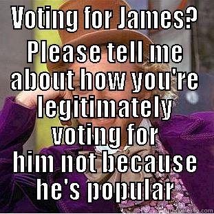 VOTING FOR JAMES? PLEASE TELL ME ABOUT HOW YOU'RE LEGITIMATELY VOTING FOR HIM NOT BECAUSE HE'S POPULAR Condescending Wonka