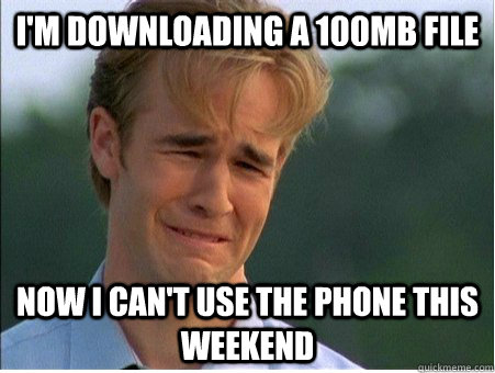 i'm downloading a 100MB file now i can't use the phone this weekend  1990s Problems