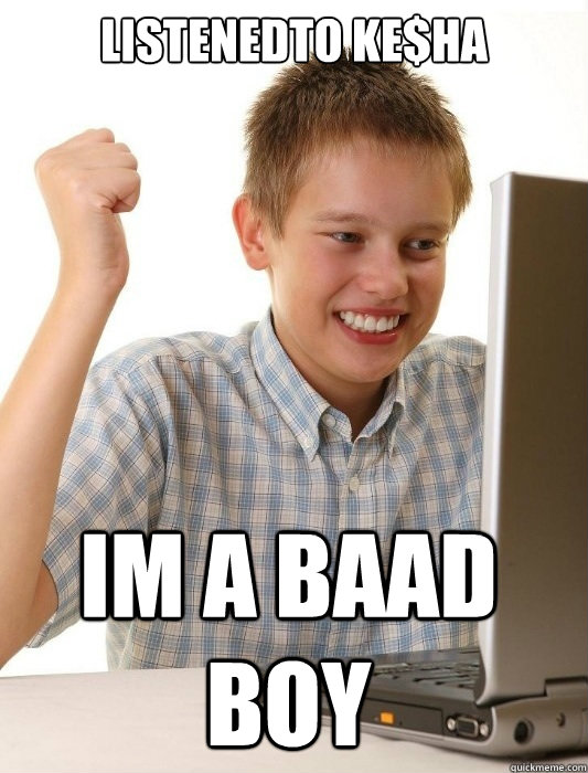 LIstenedto Ke$ha Im a baad boy  First Day on the Internet Kid