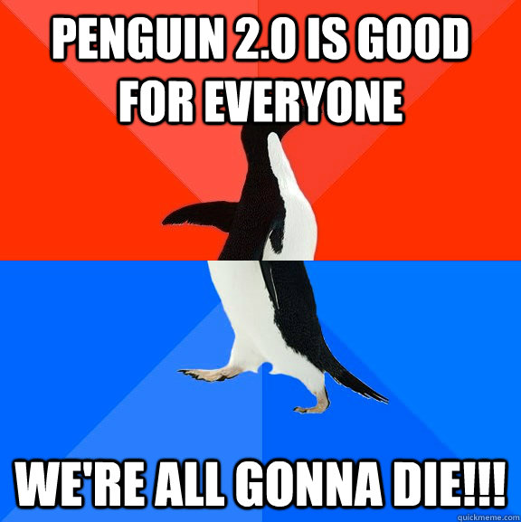 Penguin 2.0 is good for everyone WE'RE ALL GONNA DIE!!!  Socially Awesome Awkward Penguin