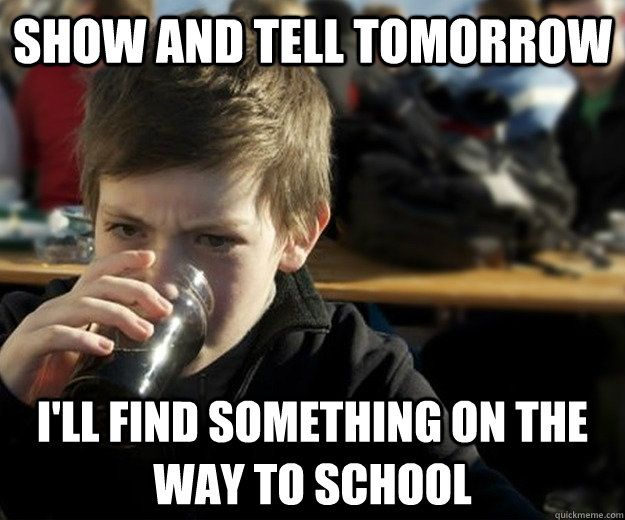 Show And Tell Tomorrow I'll find something on the way to school  