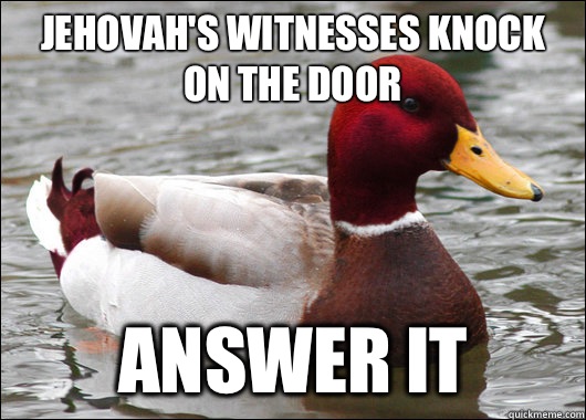 Jehovah's witnesses knock on the door Answer it  Malicious Advice Mallard