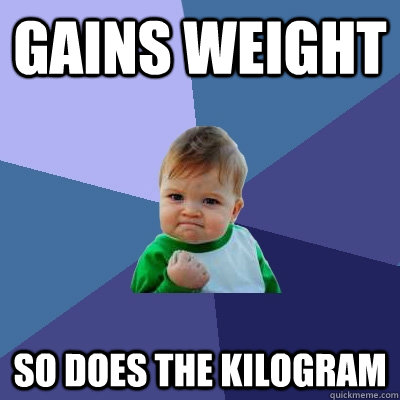 GAINS WEIGHT SO DOES THE KILOGRAM - GAINS WEIGHT SO DOES THE KILOGRAM  Success Kid