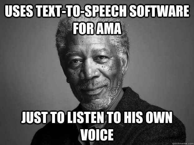 uses text-to-speech software for ama just to listen to his own voice  