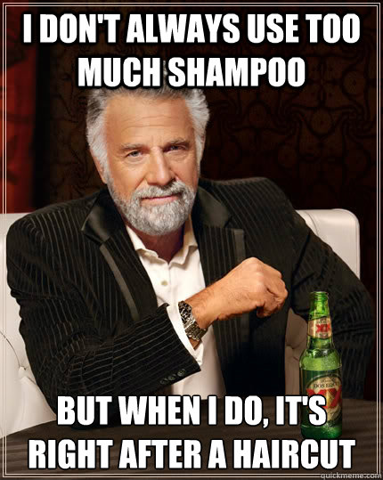 I don't always use too much shampoo but when I do, it's right after a haircut  The Most Interesting Man In The World