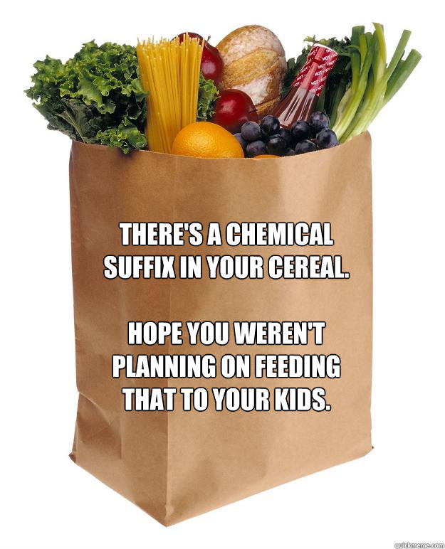 There's a chemical suffix in your cereal.

Hope you weren't planning on feeding that to your kids.  