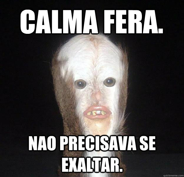 Calma fera. nao precisava se exaltar.   Swamp Man