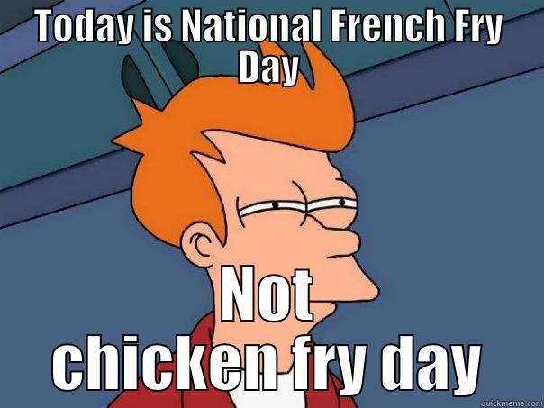 TODAY IS NATIONAL FRENCH FRY DAY NOT CHICKEN FRY DAY Futurama Fry