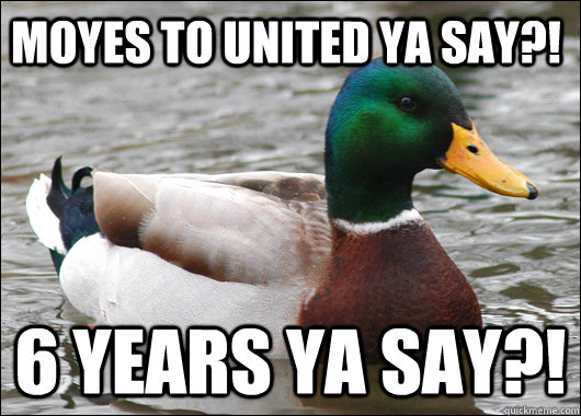 Moyes to United ya say?! 6 Years ya say?!   Actual Advice Mallard