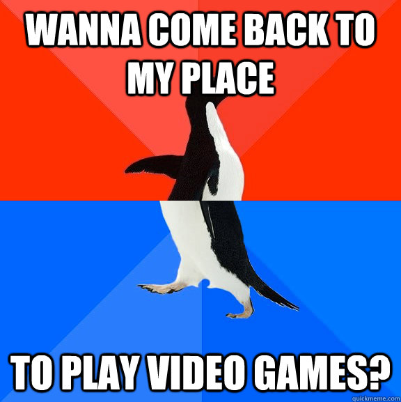 Wanna come back to my place to play video games?  Socially Awesome Awkward Penguin