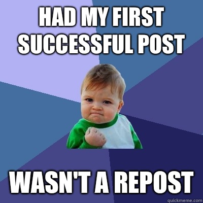 Had my first successful post Wasn't a repost  Success Kid