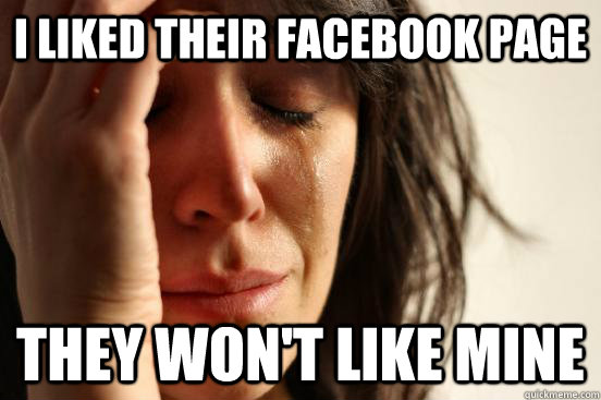 I liked their Facebook page They won't like mine  First World Problems
