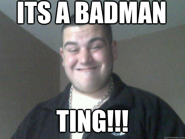 its a badman ting!!! - its a badman ting!!!  memememe