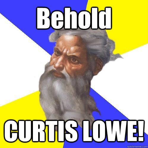 Behold  CURTIS LOWE!  Advice God