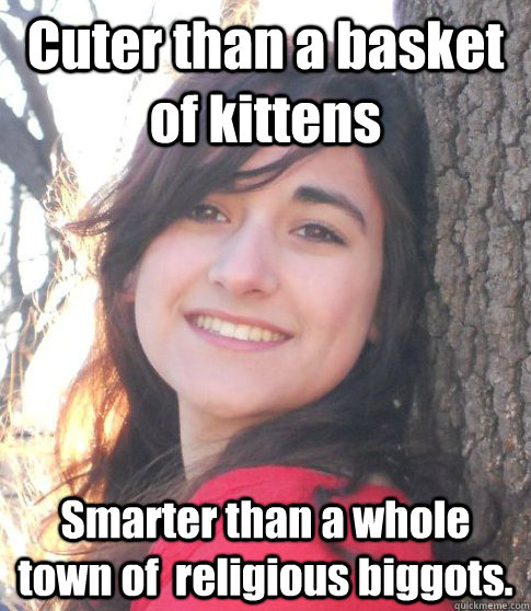 Cuter than a basket of kittens Smarter than a whole town of  religious biggots.  Good Girl Jessica