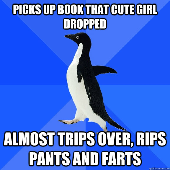 Picks up book that cute girl dropped almost trips over, rips pants and farts  Socially Awkward Penguin