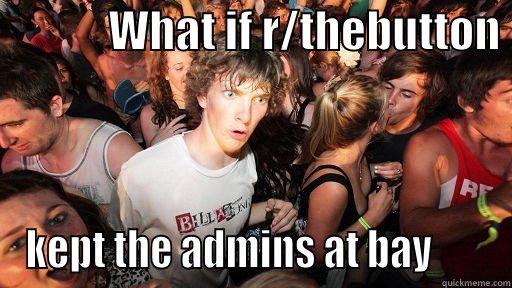            WHAT IF R/THEBUTTON  KEPT THE ADMINS AT BAY       Sudden Clarity Clarence