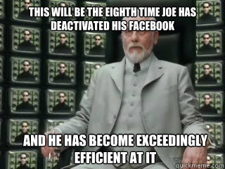 This will be the eighth time joe has deactivated his facebook and he has become exceedingly efficient at it  