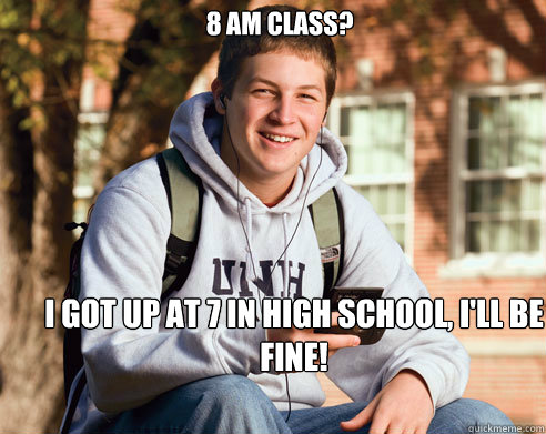 8 AM class? I got up at 7 in high school, I'll be fine! - 8 AM class? I got up at 7 in high school, I'll be fine!  College Freshman