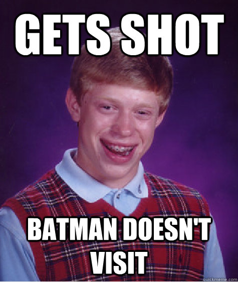 Gets shot Batman doesn't visit  Bad Luck Brian