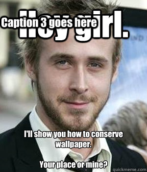Hey girl. I'll show you how to conserve wallpaper.

Your place or mine? Caption 3 goes here - Hey girl. I'll show you how to conserve wallpaper.

Your place or mine? Caption 3 goes here  Misc