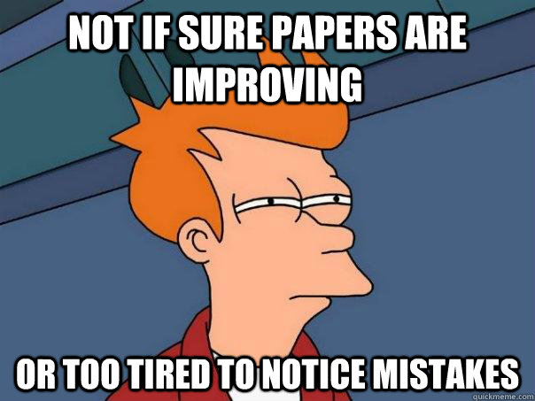 Not if sure papers are improving Or too tired to notice mistakes  Futurama Fry