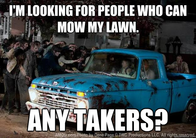 I'm looking for people who can mow my lawn. Any takers? - I'm looking for people who can mow my lawn. Any takers?  Walking Dead Truck