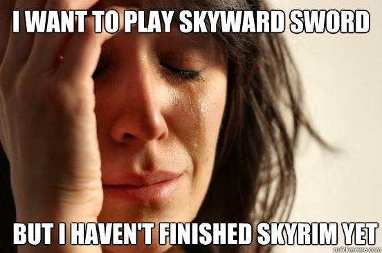 I want to play Skyward Sword but i haven't finished skyrim yet  First World Problems