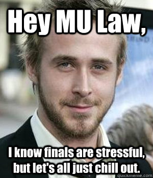 Hey MU Law, I know finals are stressful, but let's all just chill out.  - Hey MU Law, I know finals are stressful, but let's all just chill out.   Ryan Gosling