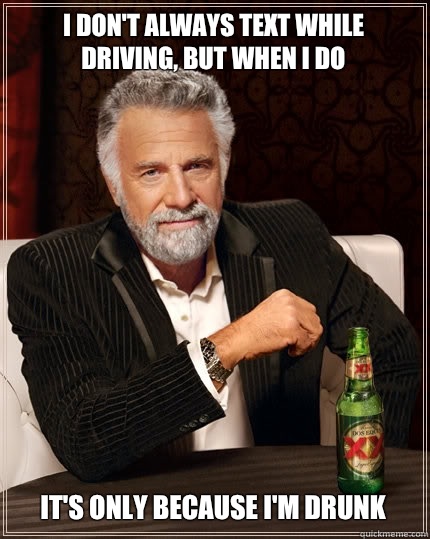 I don't always text while driving, but when I do It's only because I'm drunk  The Most Interesting Man In The World