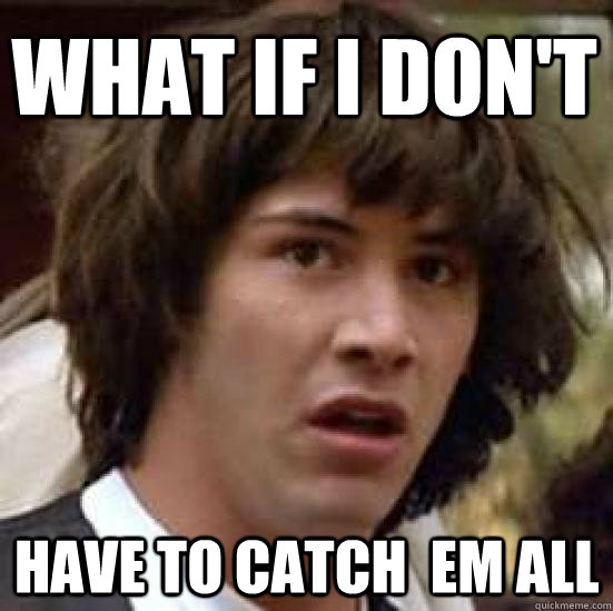 What if I don't Have to catch  em all   conspiracy keanu